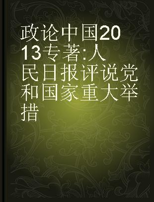 政论中国2013 人民日报评说党和国家重大举措