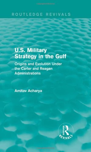 U.S. military strategy in the Gulf : origins and evolution under the Carter and Reagan Administrations /