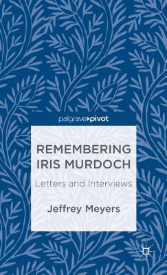 Remembering Iris Murdoch : letters and interviews /