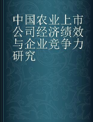 中国农业上市公司经济绩效与企业竞争力研究