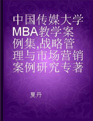 中国传媒大学MBA教学案例集 战略管理与市场营销案例研究