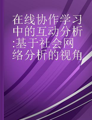 在线协作学习中的互动分析 基于社会网络分析的视角