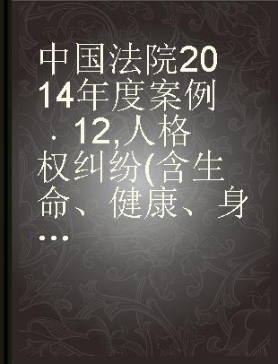 中国法院2014年度案例 12 人格权纠纷(含生命、健康、身体、姓名、肖像、名誉权纠纷)