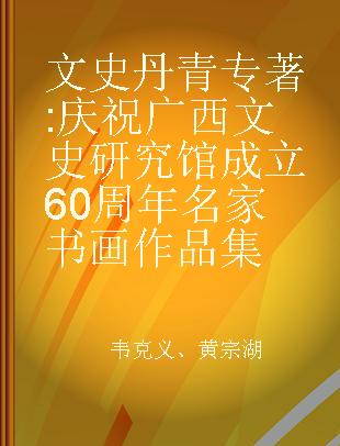 文史丹青 庆祝广西文史研究馆成立60周年名家书画作品集