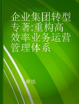 企业集团转型 重构高效率业务运营管理体系 reconstruction of high efficiency operation management system