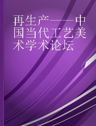 再生产——中国当代工艺美术学术论坛