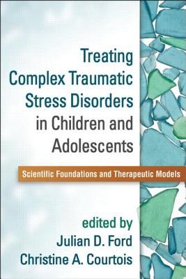 Treating complex traumatic stress disorders in children and adolescents : scientific foundations and therapeutic models /