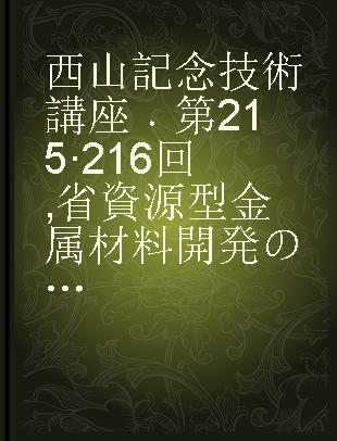 西山記念技術講座 第215·216回 省資源型金属材料開発の基礎·応用と今後の展望