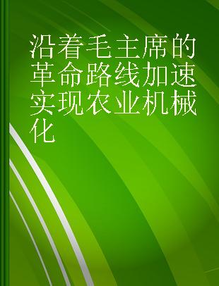 沿着毛主席的革命路线加速实现农业机械化