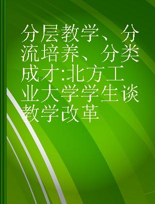 分层教学、分流培养、分类成才 北方工业大学学生谈教学改革