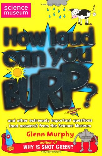 How loud can you burp? : and other extremely important questions (and answers) from the Science Museum /