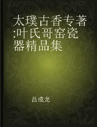 太璞古香 叶氏哥窑瓷器精品集 selected masterpieces of the Ye's Ge kiln