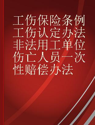 工伤保险条例 工伤认定办法 非法用工单位伤亡人员一次性赔偿办法