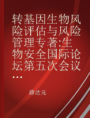 转基因生物风险评估与风险管理 生物安全国际论坛第五次会议论文集 proceedings of the international biosafety forum - workshop 5, Beijing, May 27-28, 2013