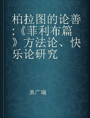 柏拉图的论善 《菲利布篇》方法论、快乐论研究 an academic research of Philebus' methodology and hedonism