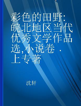 彩色的田野 皖北地区当代优秀文学作品选 小说卷 上