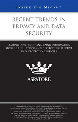 Recent trends in privacy and data security : leading lawyers on analyzing information storage regulations and developing effective data protection policies.