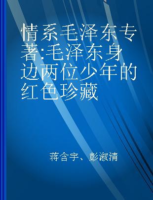 情系毛泽东 毛泽东身边两位少年的红色珍藏