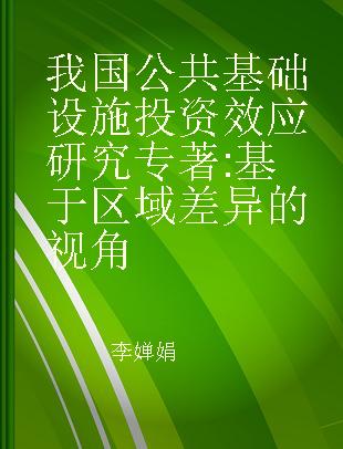 我国公共基础设施投资效应研究 基于区域差异的视角 based on regional disparity perspective