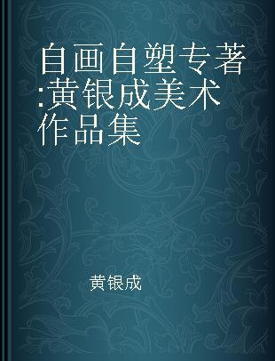 自画自塑 黄银成美术作品集 泥塑作品·铸铜·画稿