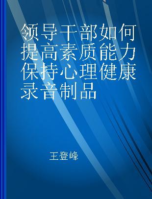 领导干部如何提高素质能力保持心理健康