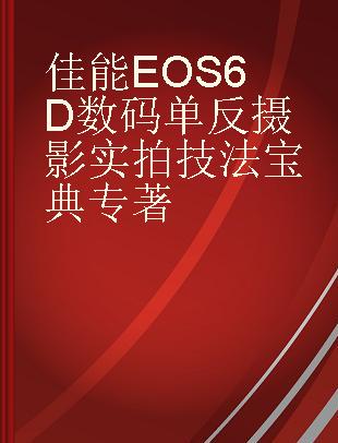 佳能EOS 6D数码单反摄影实拍技法宝典