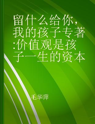 留什么给你，我的孩子 价值观是孩子一生的资本 values are fortune for children's whole life