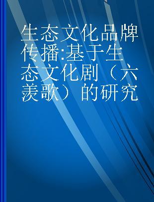 生态文化品牌传播 基于生态文化剧《六羡歌》的研究