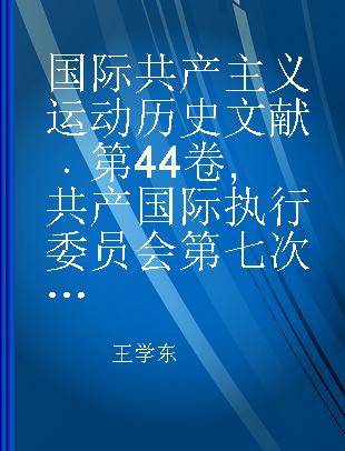 国际共产主义运动历史文献 第44卷 共产国际执行委员会第七次扩大全会文献 2