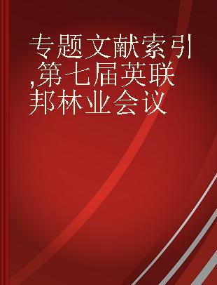 专题文献索引 第七届英联邦林业会议