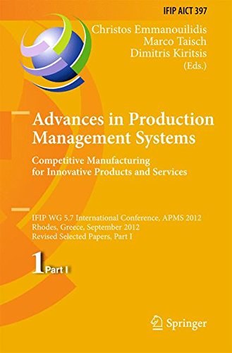 Advances in production management systems : competitive manufacturing for innovative products and services : IFIP WG 5.7 International Conference, APMS 2012, Rhodes, Greece, September 24-26, 2012, Revised Selected Papers.