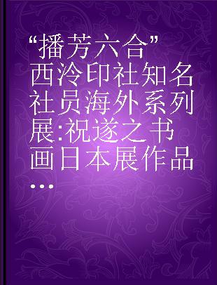 “播芳六合”西泠印社知名社员海外系列展 祝遂之书画日本展作品集