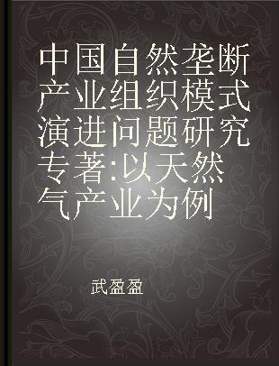 中国自然垄断产业组织模式演进问题研究 以天然气产业为例 taking natural gas industry for example