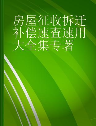 房屋征收拆迁补偿速查速用大全集