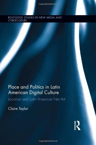 Place and politics in Latin American digital culture : location and Latin American net art /