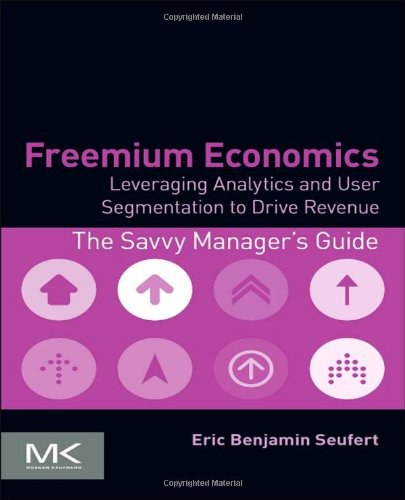 Freemium economics : leveraging analytics and user segmentation to drive revenue /