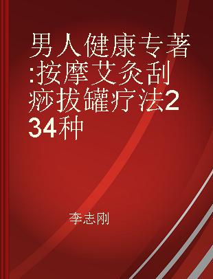 男人健康 按摩 艾灸 刮痧 拔罐疗法234种