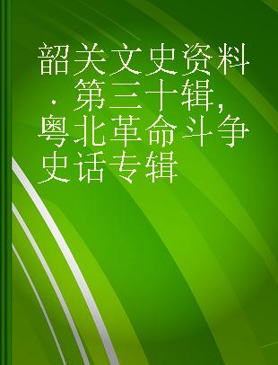 韶关文史资料 第三十辑 粤北革命斗争史话专辑