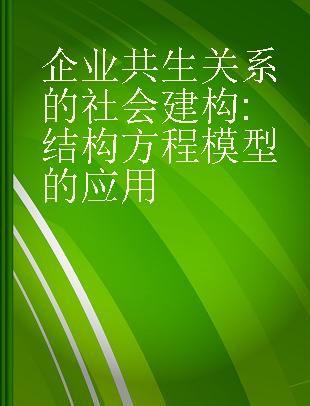 企业共生关系的社会建构 结构方程模型的应用