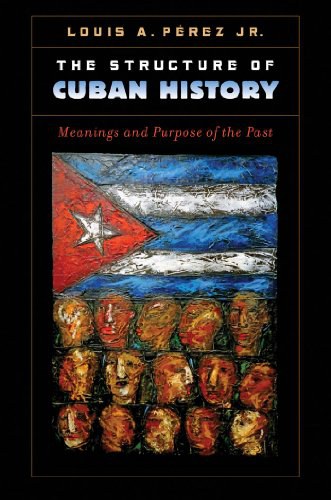 The structure of Cuban history : meanings and purpose of the past /