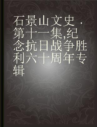 石景山文史 第十一集 纪念抗日战争胜利六十周年专辑