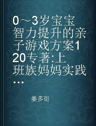 0～3岁宝宝智力提升的亲子游戏方案120 上班族妈妈实践版