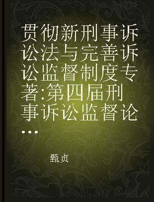 贯彻新刑事诉讼法与完善诉讼监督制度 第四届刑事诉讼监督论坛论文集