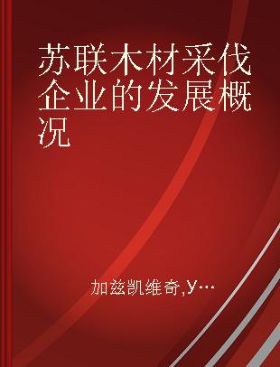 苏联木材采伐企业的发展概况