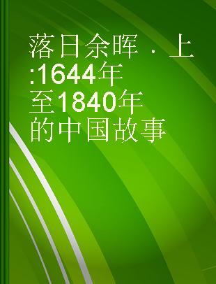 落日余辉 上 1644年至1840年的中国故事[清一]