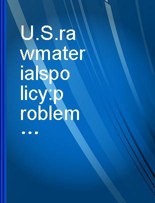 U.S. raw materials policy : problems and possible solutions /