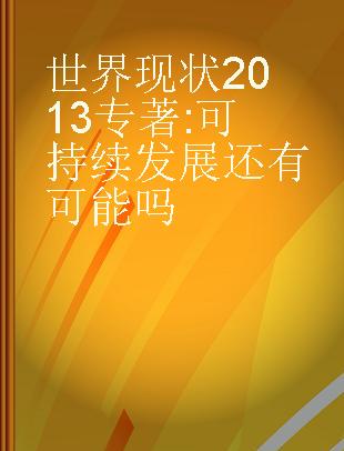 世界现状2013 可持续发展还有可能吗 is sustainability still possible?