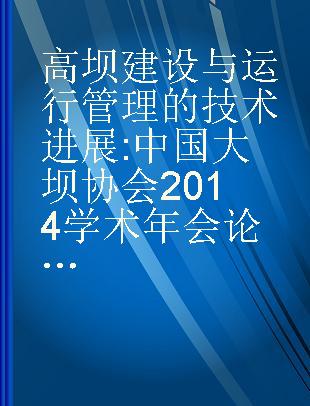 高坝建设与运行管理的技术进展 中国大坝协会2014学术年会论文集