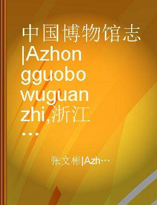 中国博物馆志|Azhong guo bo wu guan zhi 浙江卷 未定稿