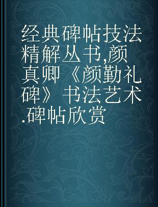 经典碑帖技法精解丛书 颜真卿《颜勤礼碑》书法艺术. 碑帖欣赏